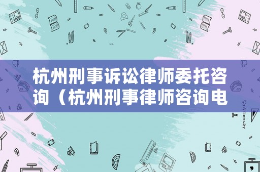 杭州刑事訴訟律師委托咨詢（杭州刑事律師咨詢電話）