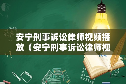 安寧刑事訴訟律師視頻播放（安寧刑事訴訟律師視頻播放下載）
