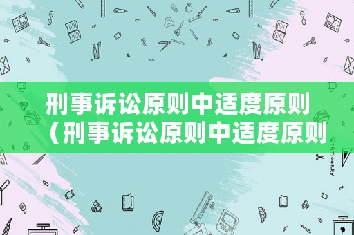 刑事訴訟原則中適度原則（刑事訴訟原則中適度原則有哪些）