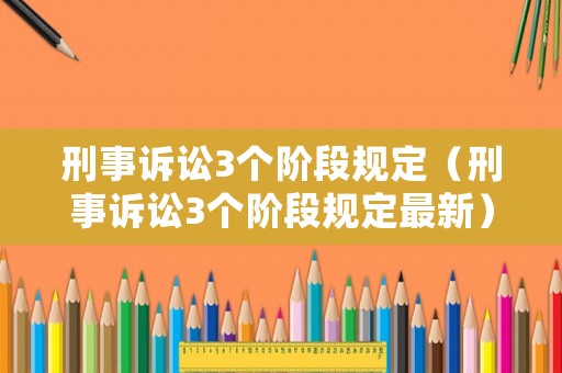 刑事訴訟3個(gè)階段規(guī)定（刑事訴訟3個(gè)階段規(guī)定最新）
