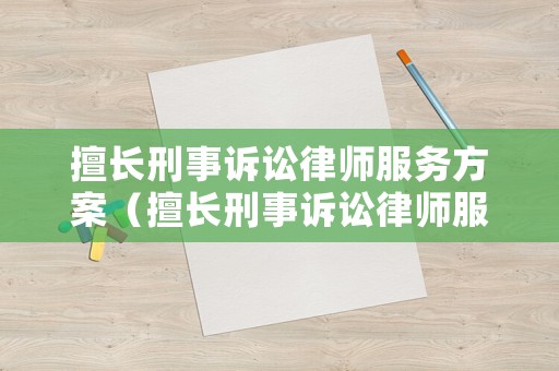 擅長刑事訴訟律師服務(wù)方案（擅長刑事訴訟律師服務(wù)方案怎么寫）