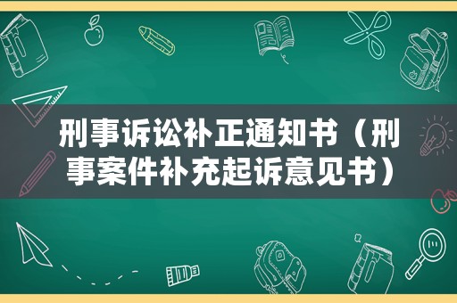 刑事訴訟補(bǔ)正通知書（刑事案件補(bǔ)充起訴意見書）