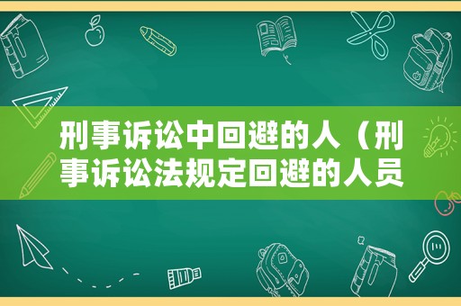 刑事訴訟中回避的人（刑事訴訟法規(guī)定回避的人員）