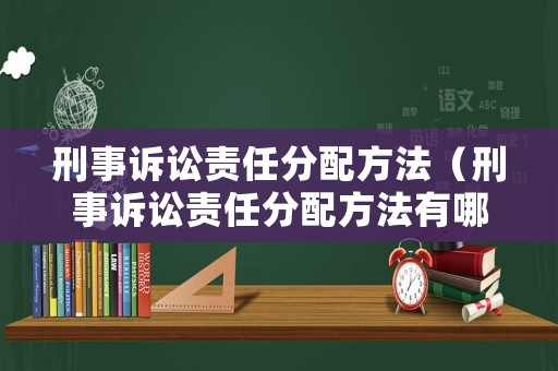 刑事訴訟責任分配方法（刑事訴訟責任分配方法有哪些）