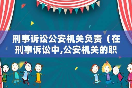 刑事訴訟公安機(jī)關(guān)負(fù)責(zé)（在刑事訴訟中,公安機(jī)關(guān)的職權(quán)主要有）