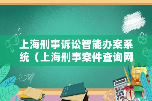 上海刑事訴訟智能辦案系統(tǒng)（上海刑事案件查詢網(wǎng)上查詢）