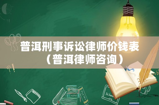 普洱刑事訴訟律師價錢表（普洱律師咨詢）