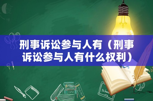 刑事訴訟參與人有（刑事訴訟參與人有什么權(quán)利）