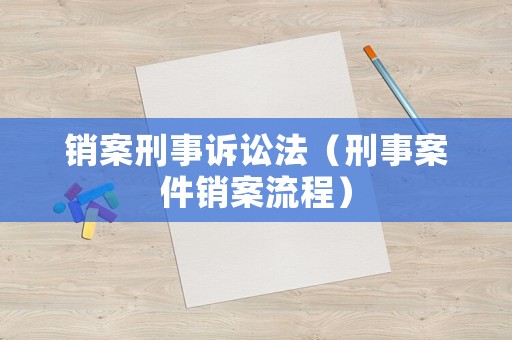 銷案刑事訴訟法（刑事案件銷案流程）