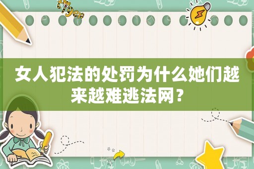 女人犯法的處罰為什么她們越來越難逃法網(wǎng)？
