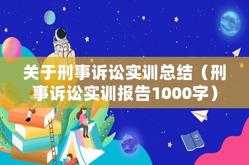 關(guān)于刑事訴訟實(shí)訓(xùn)總結(jié)（刑事訴訟實(shí)訓(xùn)報(bào)告1000字）