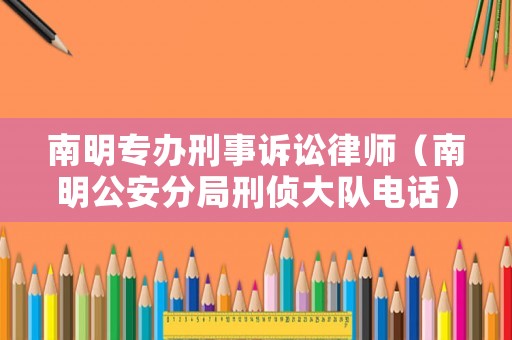 南明專(zhuān)辦刑事訴訟律師（南明公安分局刑偵大隊(duì)電話(huà)）