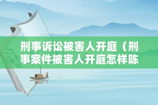 刑事訴訟被害人開庭（刑事案件被害人開庭怎樣陳述）