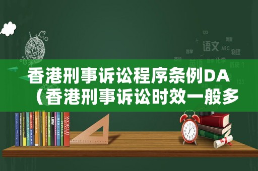 香港刑事訴訟程序條例DA（香港刑事訴訟時(shí)效一般多久）