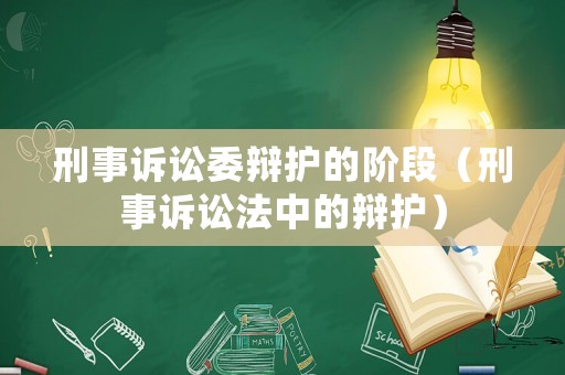 刑事訴訟委辯護(hù)的階段（刑事訴訟法中的辯護(hù)）