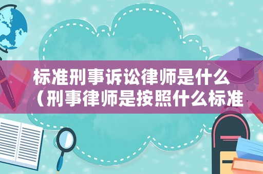 標準刑事訴訟律師是什么（刑事律師是按照什么標準收費的）