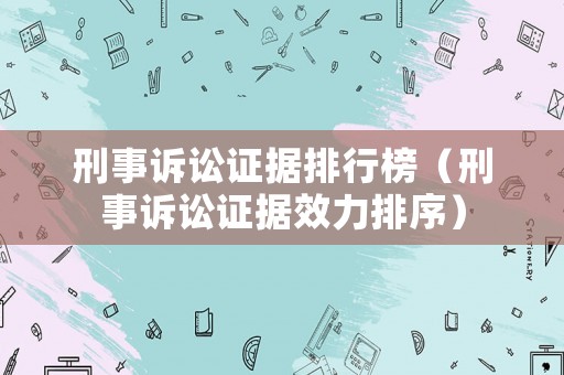 刑事訴訟證據(jù)排行榜（刑事訴訟證據(jù)效力排序）