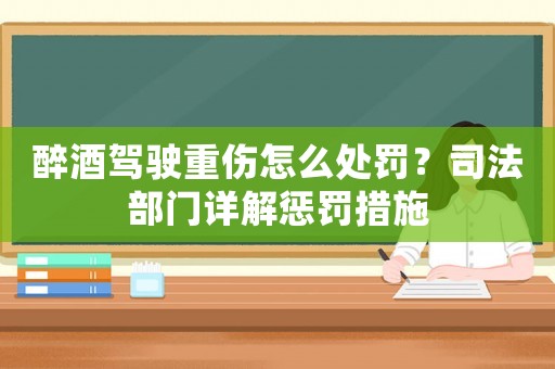 醉酒駕駛重傷怎么處罰？司法部門詳解懲罰措施
