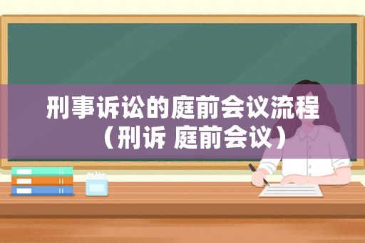 刑事訴訟的庭前會(huì)議流程（刑訴 庭前會(huì)議）
