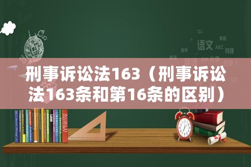 刑事訴訟法163（刑事訴訟法163條和第16條的區(qū)別）