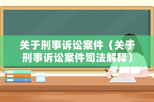 關(guān)于刑事訴訟案件（關(guān)于刑事訴訟案件司法解釋）