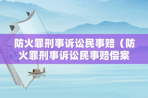 防火罪刑事訴訟民事賠（防火罪刑事訴訟民事賠償案例）
