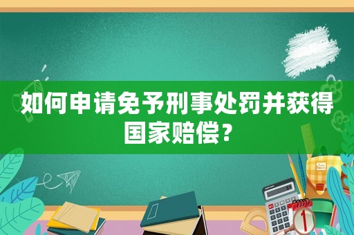 如何申請(qǐng)免予刑事處罰并獲得國(guó)家賠償？
