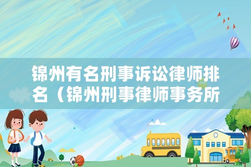 錦州有名刑事訴訟律師排名（錦州刑事律師事務(wù)所排名）