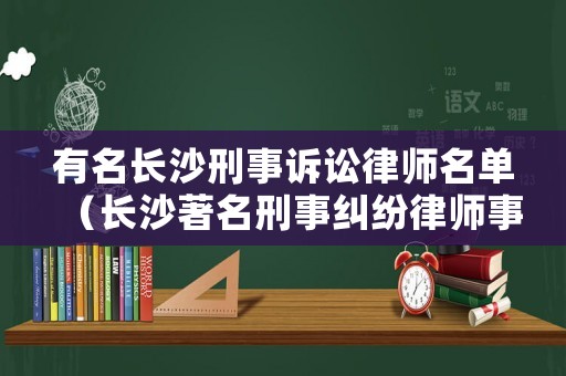 有名長沙刑事訴訟律師名單（長沙著名刑事糾紛律師事務(wù)所）