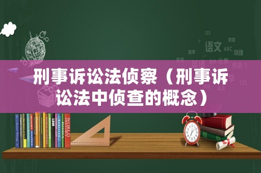刑事訴訟法偵察（刑事訴訟法中偵查的概念）