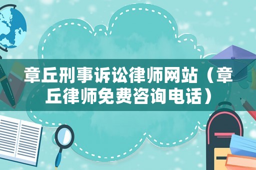章丘刑事訴訟律師網(wǎng)站（章丘律師免費(fèi)咨詢電話）