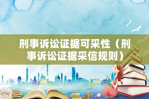 刑事訴訟證據(jù)可采性（刑事訴訟證據(jù)采信規(guī)則）