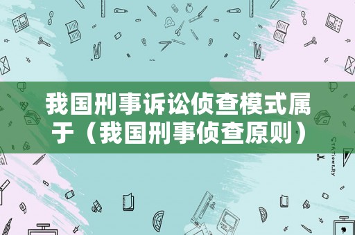 我國(guó)刑事訴訟偵查模式屬于（我國(guó)刑事偵查原則）