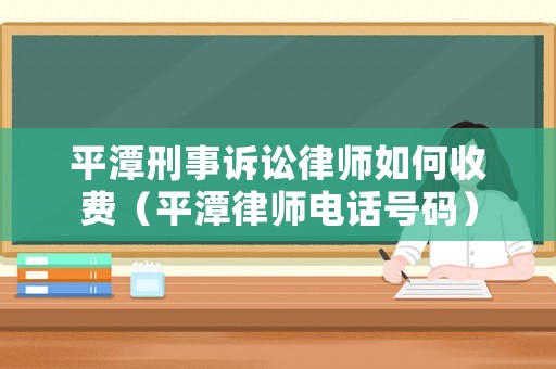 平潭刑事訴訟律師如何收費（平潭律師電話號碼）