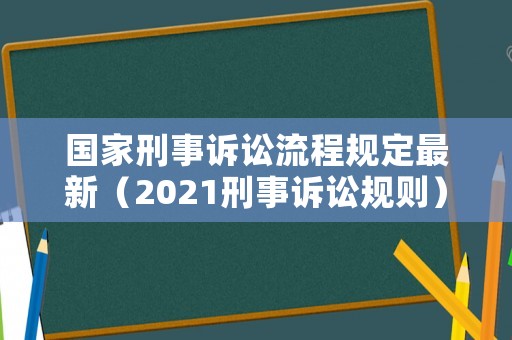 國(guó)家刑事訴訟流程規(guī)定最新（2021刑事訴訟規(guī)則）