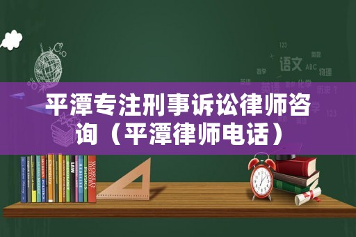 平潭專注刑事訴訟律師咨詢（平潭律師電話）