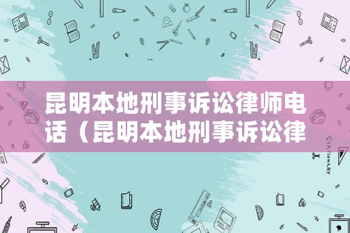 昆明本地刑事訴訟律師電話（昆明本地刑事訴訟律師電話號碼）