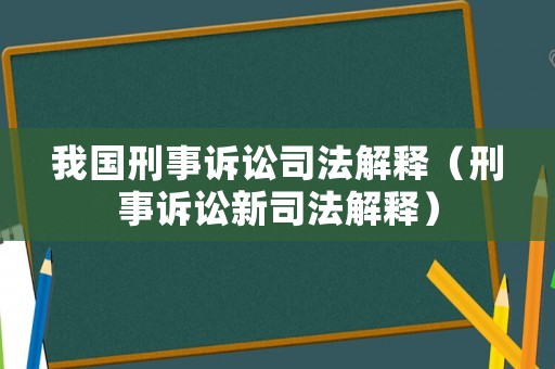 我國刑事訴訟司法解釋（刑事訴訟新司法解釋）