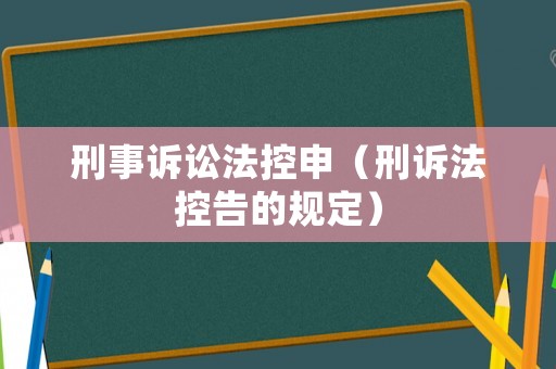 刑事訴訟法控申（刑訴法控告的規(guī)定）