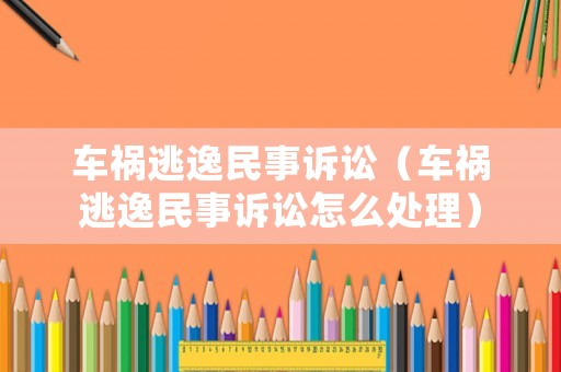 車禍逃逸民事訴訟（車禍逃逸民事訴訟怎么處理）