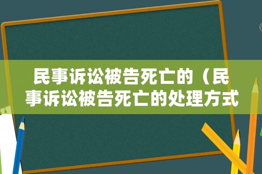 民事訴訟被告死亡的（民事訴訟被告死亡的處理方式）