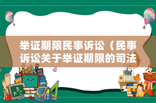 舉證期限民事訴訟（民事訴訟關(guān)于舉證期限的司法解釋）
