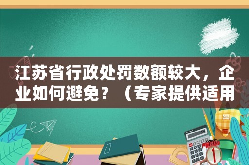 江蘇省行政處罰數(shù)額較大，企業(yè)如何避免？（專家提供適用建議）