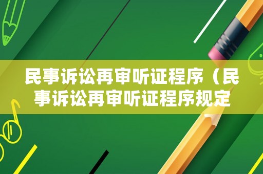 民事訴訟再審聽證程序（民事訴訟再審聽證程序規(guī)定）