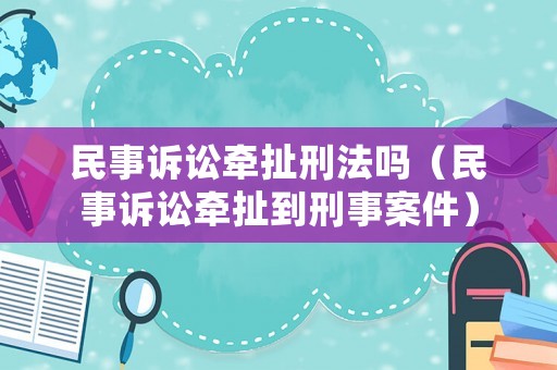 民事訴訟牽扯刑法嗎（民事訴訟牽扯到刑事案件）