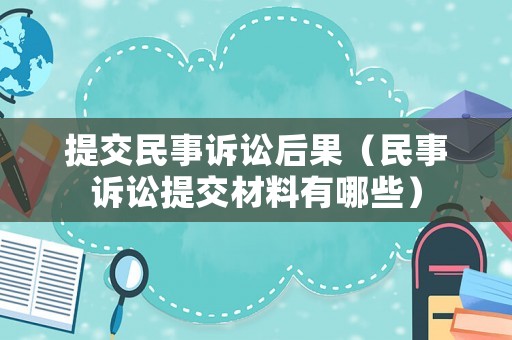 提交民事訴訟后果（民事訴訟提交材料有哪些）