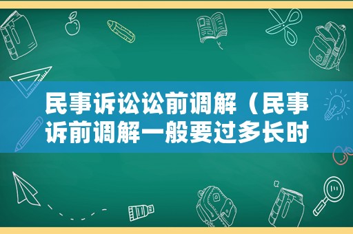 民事訴訟訟前調(diào)解（民事訴前調(diào)解一般要過多長時間）