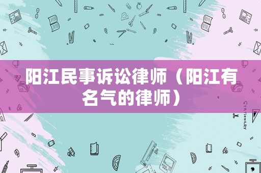 陽江民事訴訟律師（陽江有名氣的律師）
