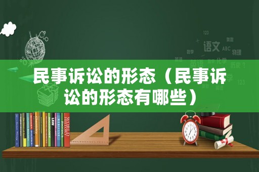 民事訴訟的形態(tài)（民事訴訟的形態(tài)有哪些）