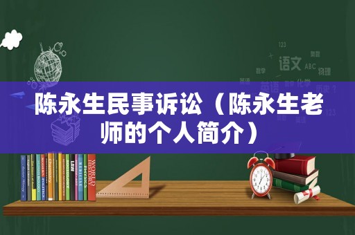 陳永生民事訴訟（陳永生老師的個(gè)人簡介）